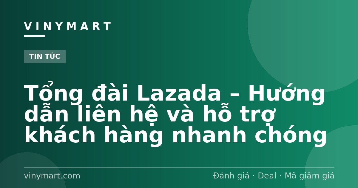 Tổng đài Lazada – Hướng dẫn liên hệ và hỗ trợ khách hàng nhanh chóng