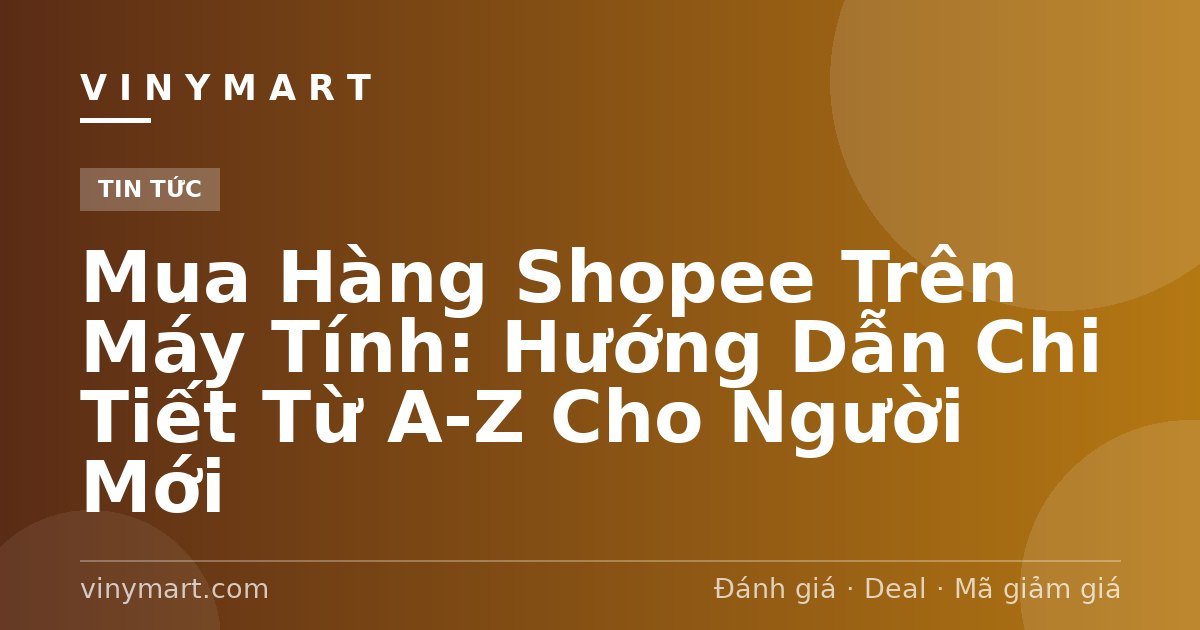 Mua Hàng Shopee Trên Máy Tính: Hướng Dẫn Chi Tiết Từ A-Z Cho Người Mới