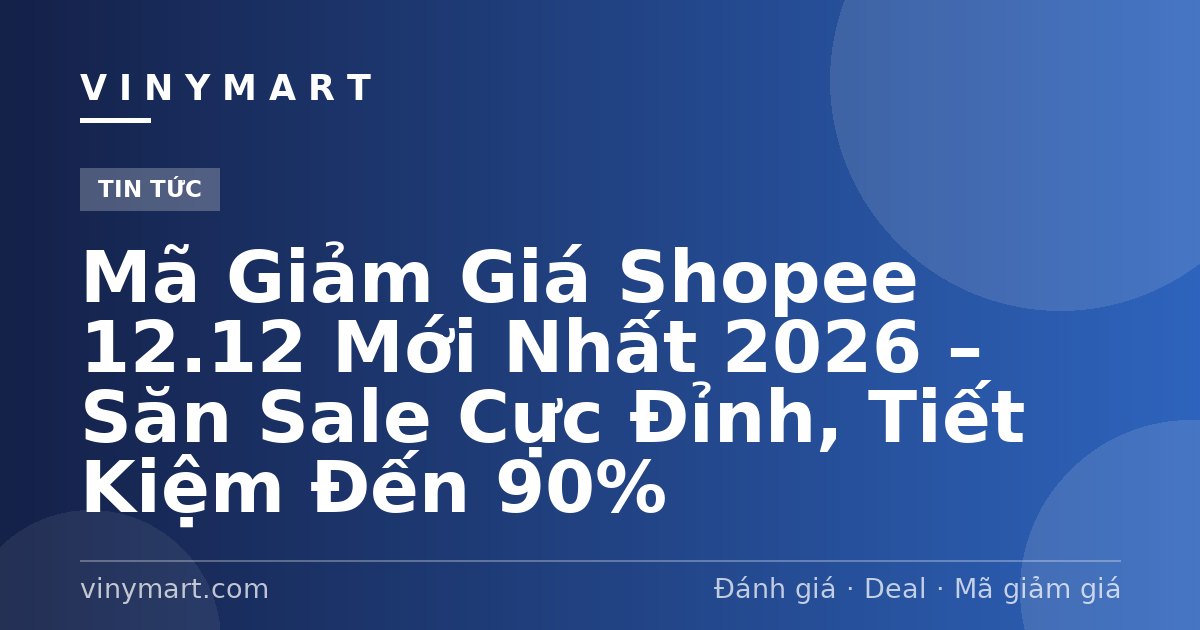 Mã Giảm Giá Shopee 12.12 Mới Nhất 2026 – Săn Sale Cực Đỉnh, Tiết Kiệm Đến 90%