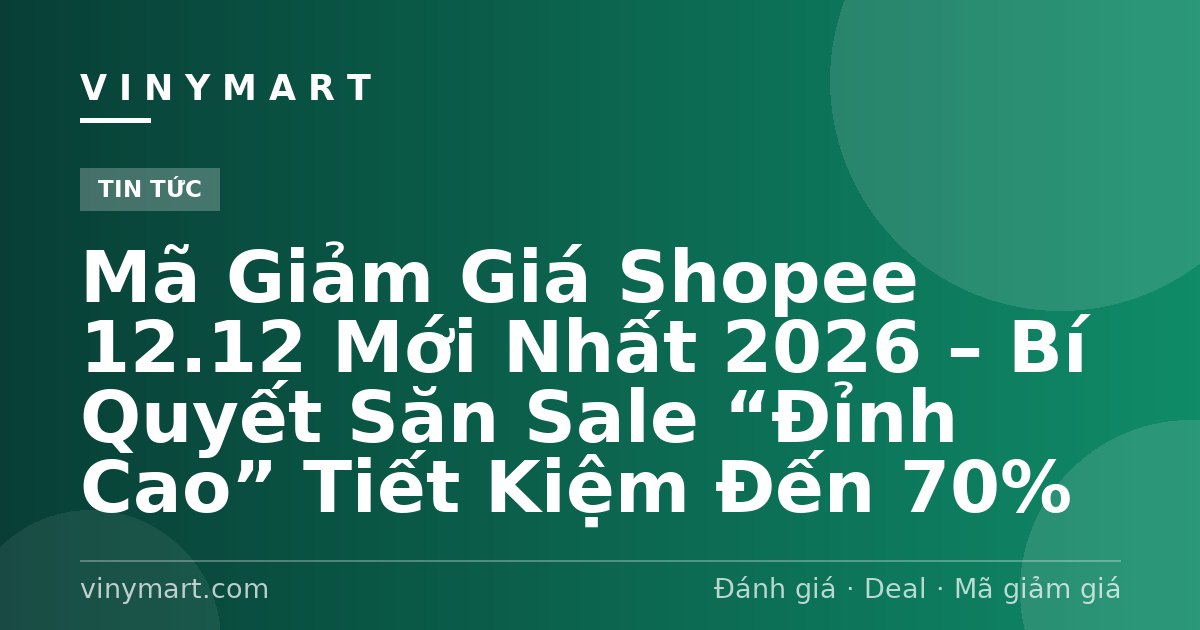 Mã Giảm Giá Shopee 12.12 Mới Nhất 2026 – Bí Quyết Săn Sale “Đỉnh Cao” Tiết Kiệm Đến 70%