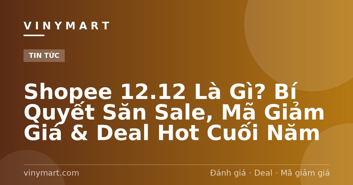 Shopee 12.12 Là Gì? Bí Quyết Săn Sale, Mã Giảm Giá & Deal Hot Cuối Năm