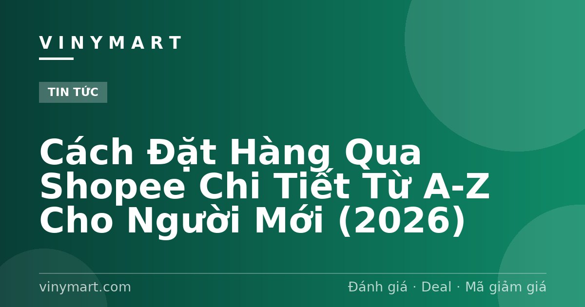 Cách Đặt Hàng Qua Shopee Chi Tiết Từ A-Z Cho Người Mới (2026)
