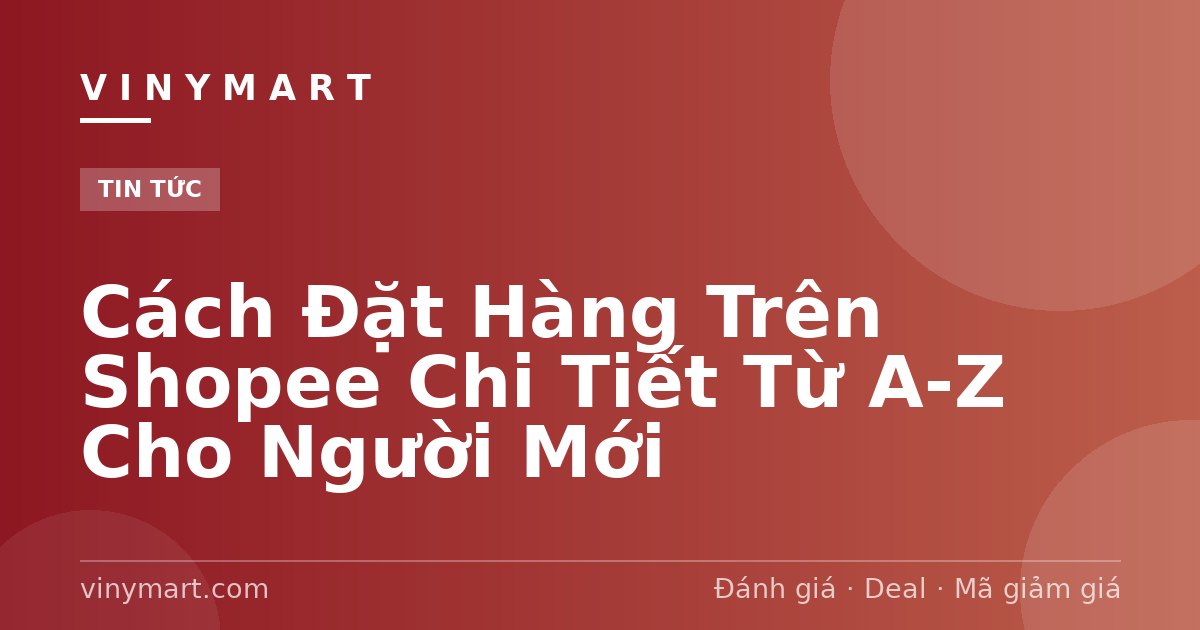 Cách Đặt Hàng Trên Shopee Chi Tiết Từ A-Z Cho Người Mới