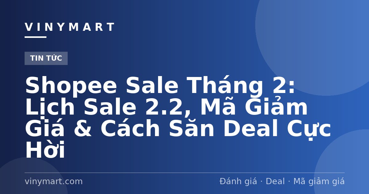 Shopee Sale Tháng 2: Lịch Sale 2.2, Mã Giảm Giá & Cách Săn Deal Cực Hời