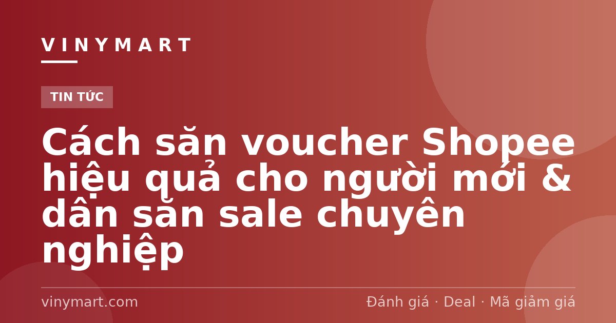 Cách săn voucher Shopee hiệu quả cho người mới & dân săn sale chuyên nghiệp
