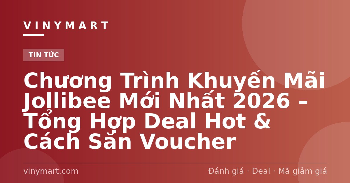Chương Trình Khuyến Mãi Jollibee Mới Nhất 2026 – Tổng Hợp Deal Hot & Cách Săn Voucher
