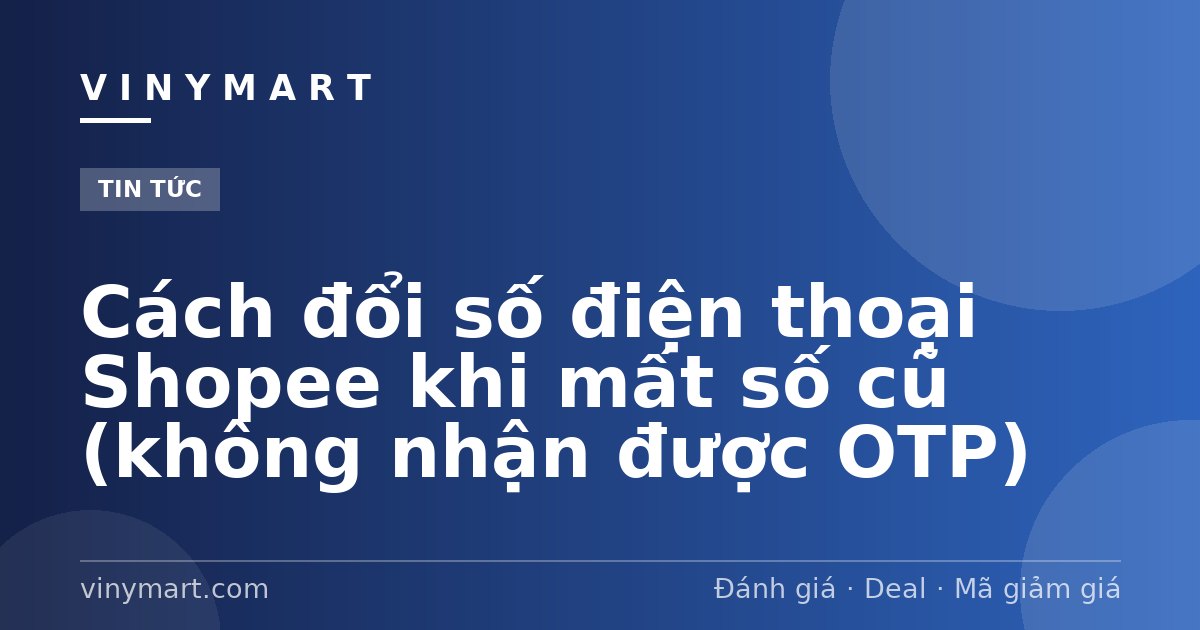 Cách đổi số điện thoại Shopee khi mất số cũ (không nhận được OTP)