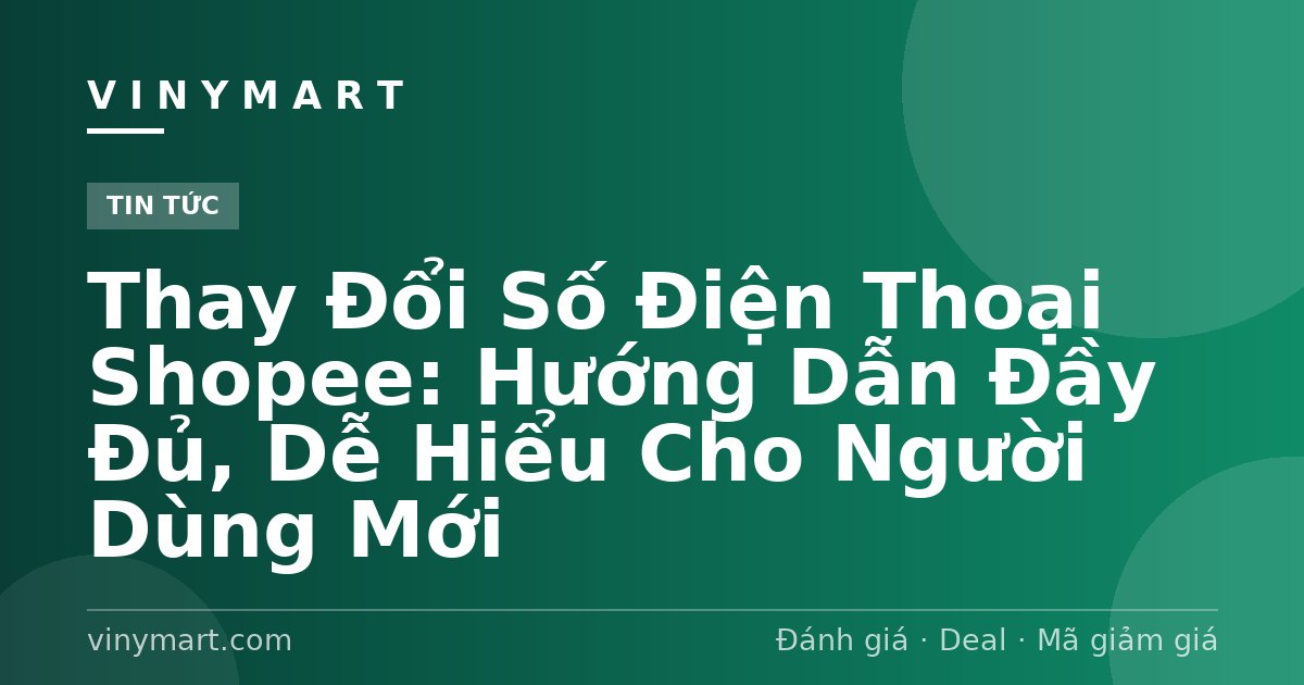 Thay Đổi Số Điện Thoại Shopee: Hướng Dẫn Đầy Đủ, Dễ Hiểu Cho Người Dùng Mới