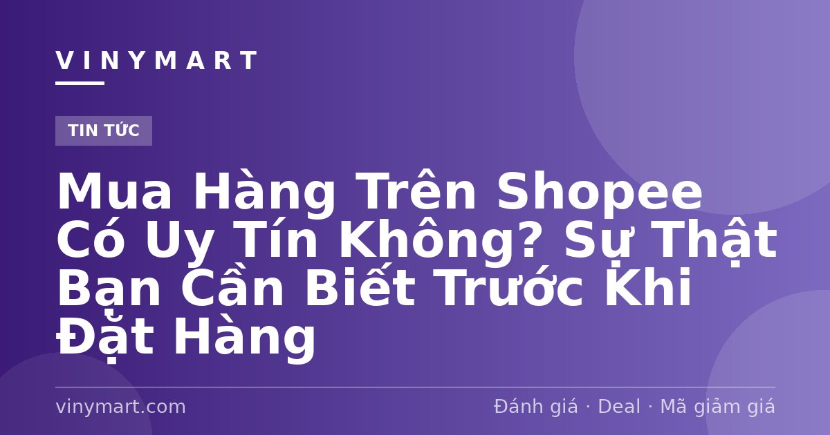 Mua Hàng Trên Shopee Có Uy Tín Không? Sự Thật Bạn Cần Biết Trước Khi Đặt Hàng