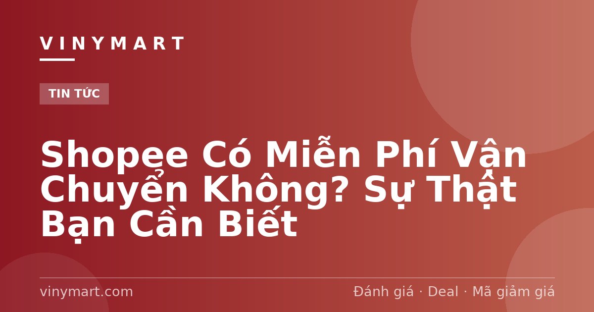 Shopee Có Miễn Phí Vận Chuyển Không? Sự Thật Bạn Cần Biết