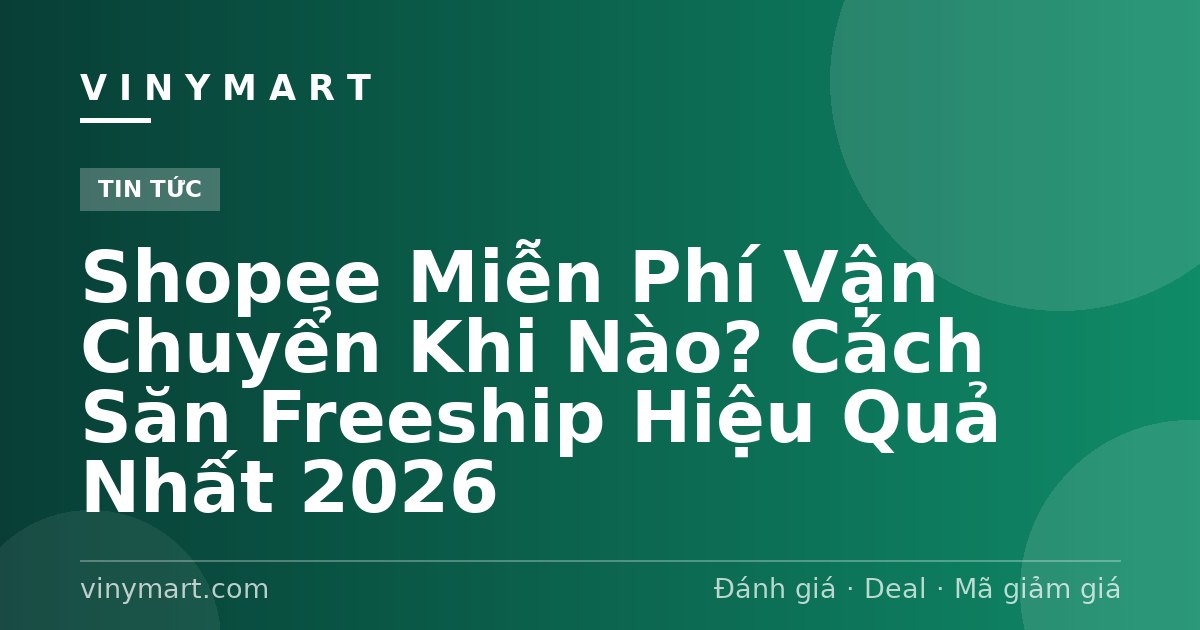 Shopee Miễn Phí Vận Chuyển Khi Nào? Cách Săn Freeship Hiệu Quả Nhất 2026