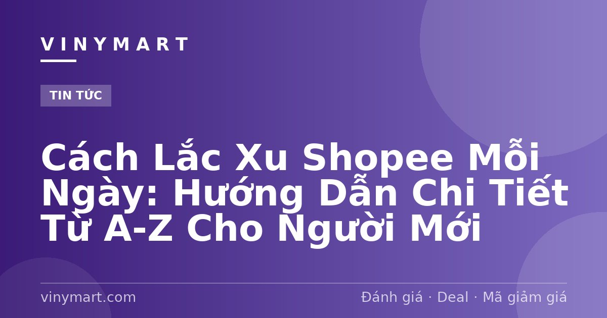 Cách Lắc Xu Shopee Mỗi Ngày: Hướng Dẫn Chi Tiết Từ A-Z Cho Người Mới