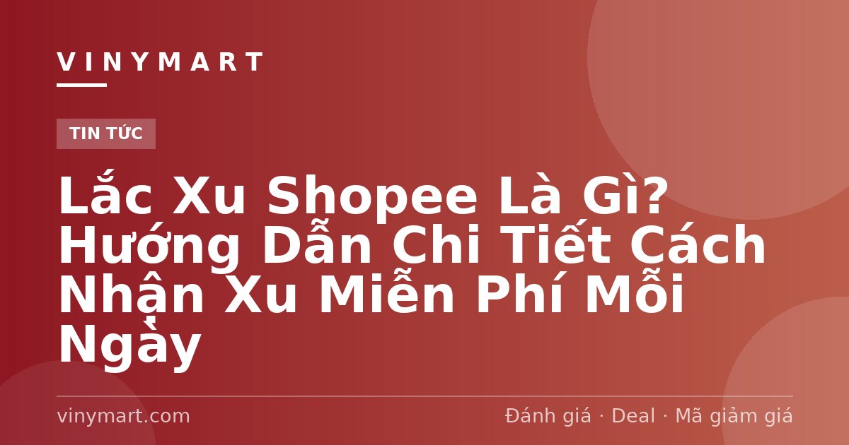 Lắc Xu Shopee Là Gì? Hướng Dẫn Chi Tiết Cách Nhận Xu Miễn Phí Mỗi Ngày