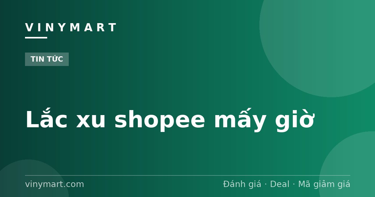 Lắc xu shopee mấy giờ