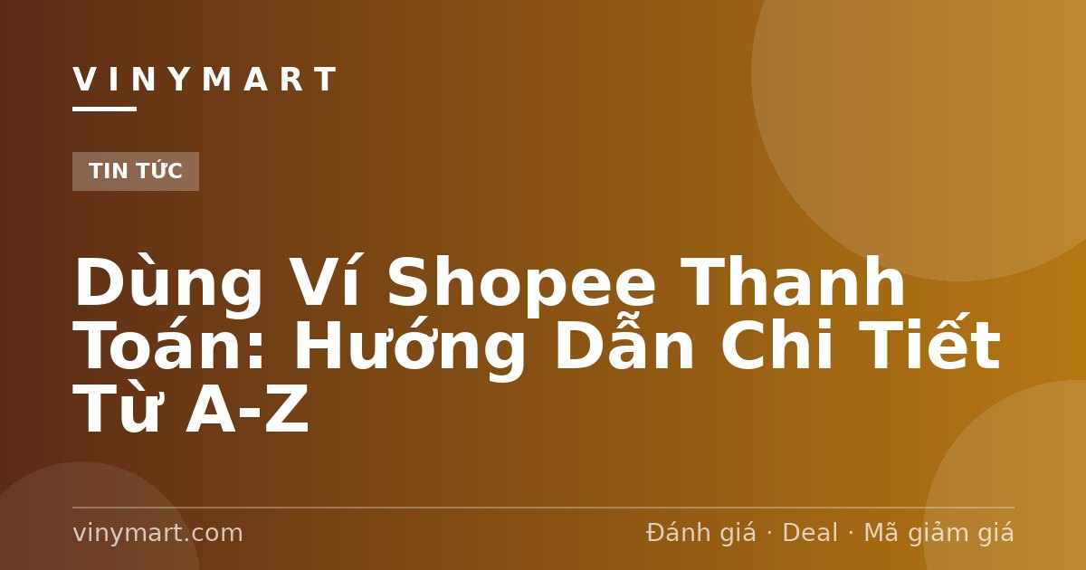 Dùng Ví Shopee Thanh Toán: Hướng Dẫn Chi Tiết Từ A-Z