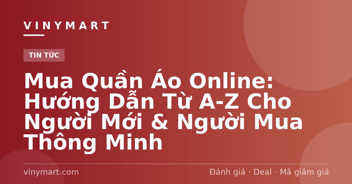 Mua Quần Áo Online: Hướng Dẫn Từ A-Z Cho Người Mới & Người Mua Thông Minh