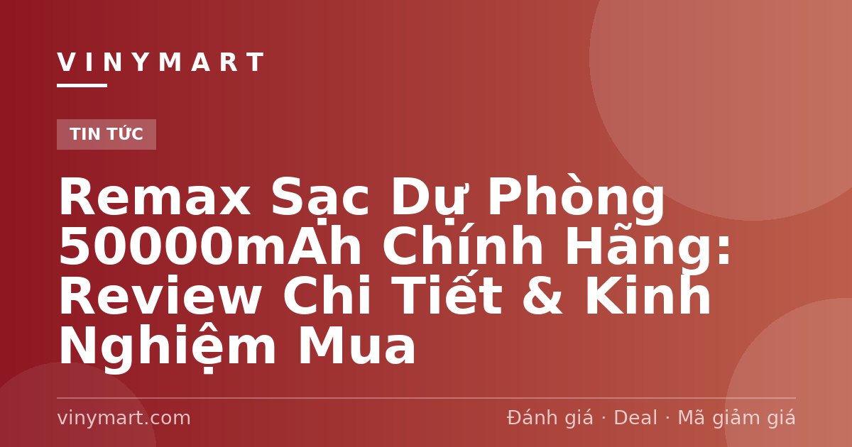 Remax Sạc Dự Phòng 50000mAh Chính Hãng: Review Chi Tiết & Kinh Nghiệm Mua