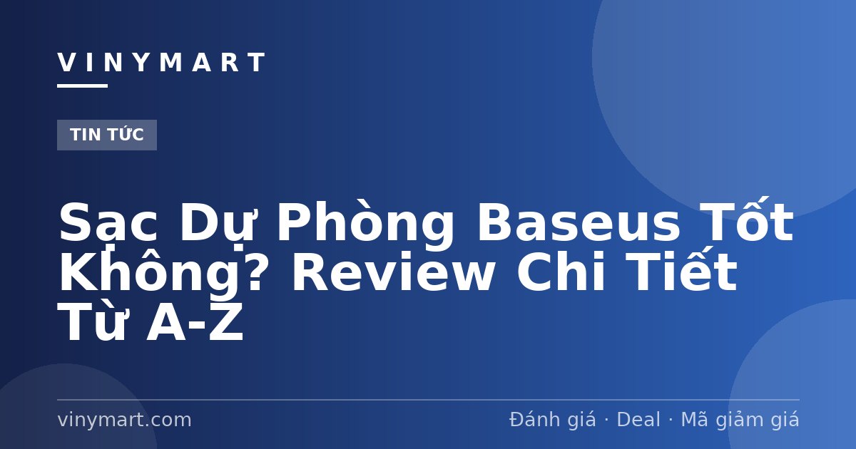 Sạc Dự Phòng Baseus Tốt Không? Review Chi Tiết Từ A-Z
