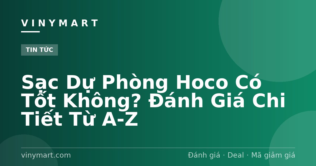Sạc Dự Phòng Hoco Có Tốt Không? Đánh Giá Chi Tiết Từ A-Z