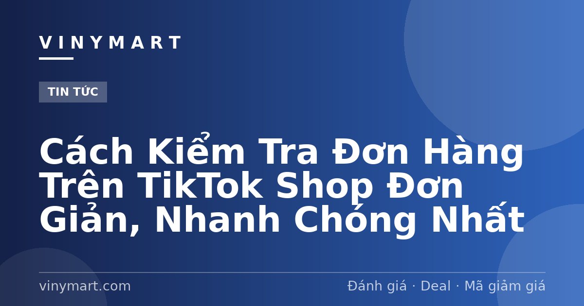 Cách Kiểm Tra Đơn Hàng Trên TikTok Shop Đơn Giản, Nhanh Chóng Nhất