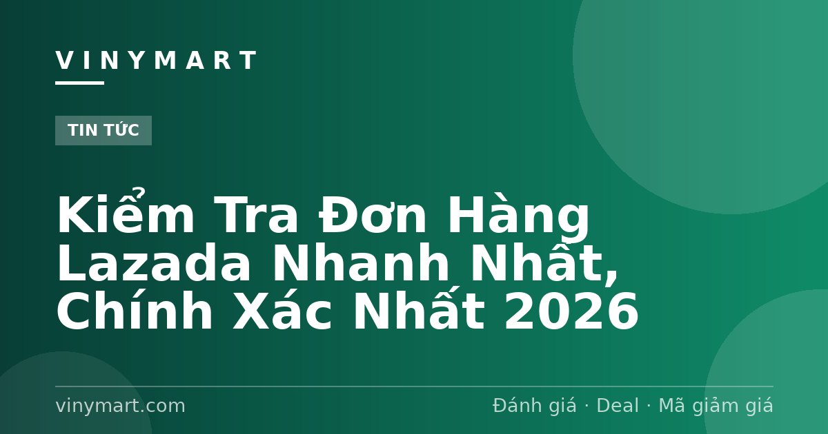 Kiểm Tra Đơn Hàng Lazada Nhanh Nhất, Chính Xác Nhất 2026