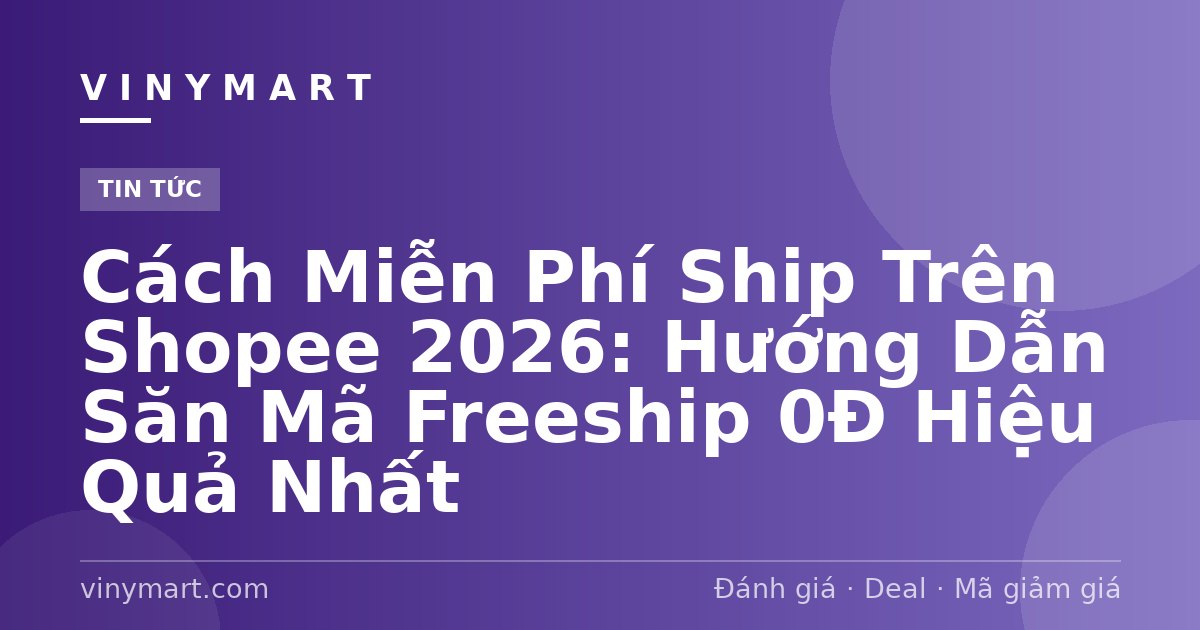 Cách Miễn Phí Ship Trên Shopee 2026: Hướng Dẫn Săn Mã Freeship 0Đ Hiệu Quả Nhất