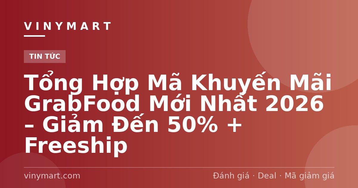 Tổng Hợp Mã Khuyến Mãi GrabFood Mới Nhất 2026 – Giảm Đến 50% + Freeship