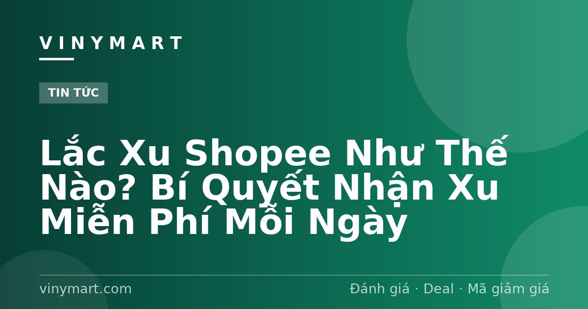 Lắc Xu Shopee Như Thế Nào? Bí Quyết Nhận Xu Miễn Phí Mỗi Ngày