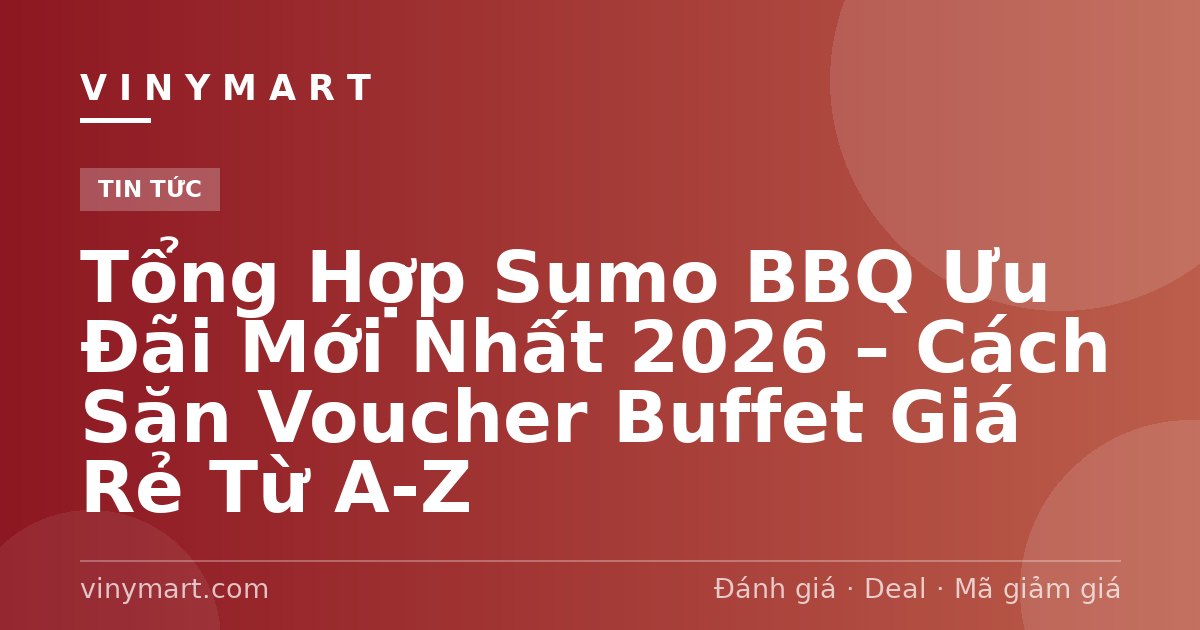 Tổng Hợp Sumo BBQ Ưu Đãi Mới Nhất 2026 – Cách Săn Voucher Buffet Giá Rẻ Từ A-Z
