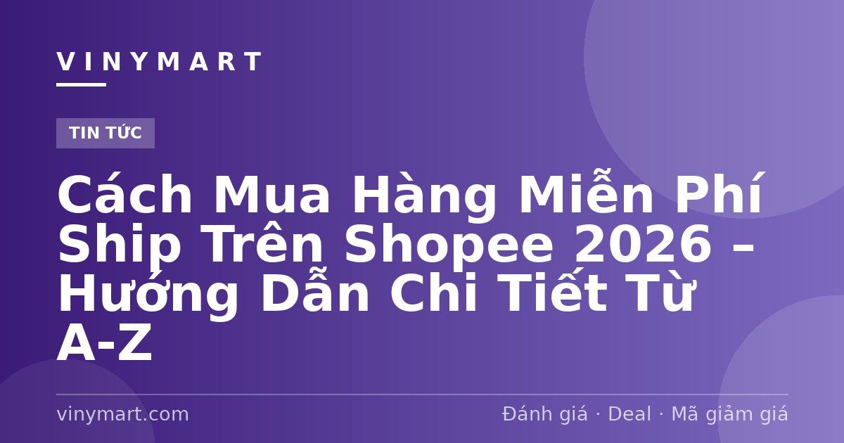 Cách Mua Hàng Miễn Phí Ship Trên Shopee 2026 – Hướng Dẫn Chi Tiết Từ A-Z