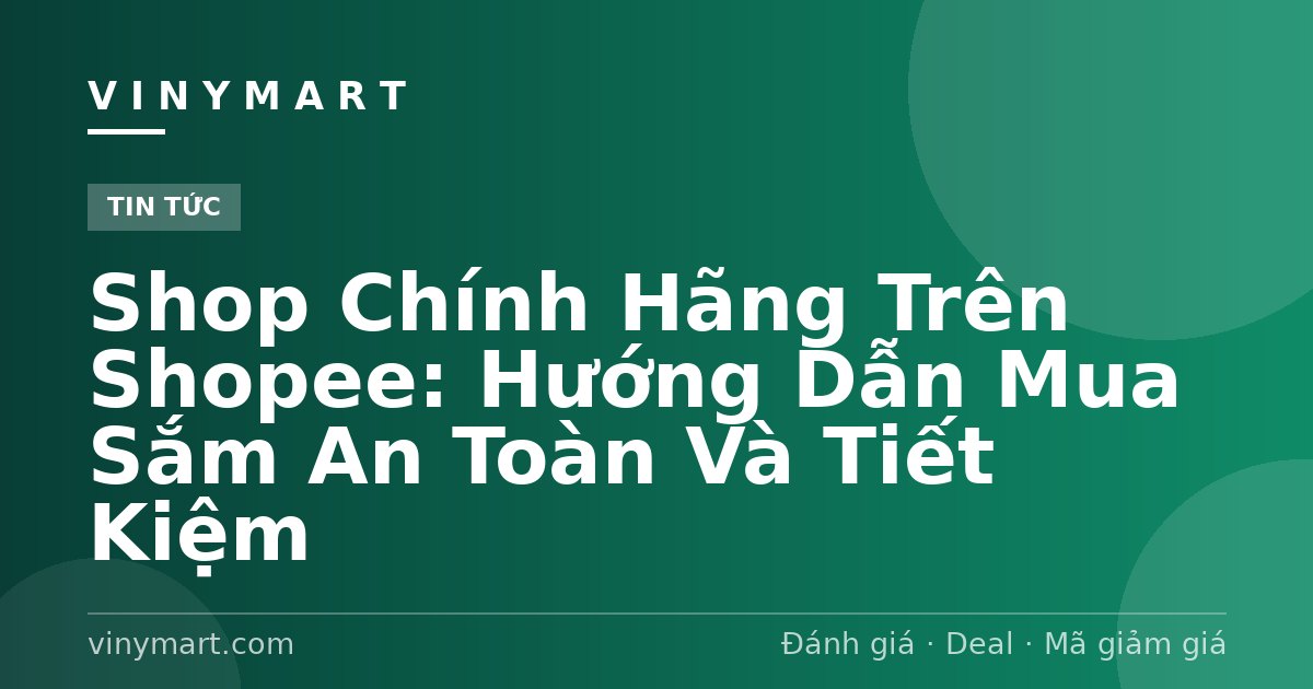 Shop Chính Hãng Trên Shopee: Hướng Dẫn Mua Sắm An Toàn Và Tiết Kiệm
