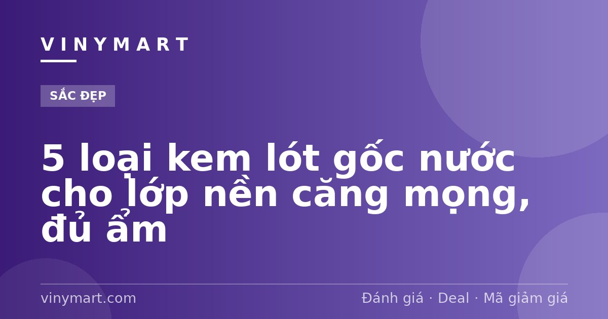 5 loại kem lót gốc nước cho lớp nền căng mọng, đủ ẩm