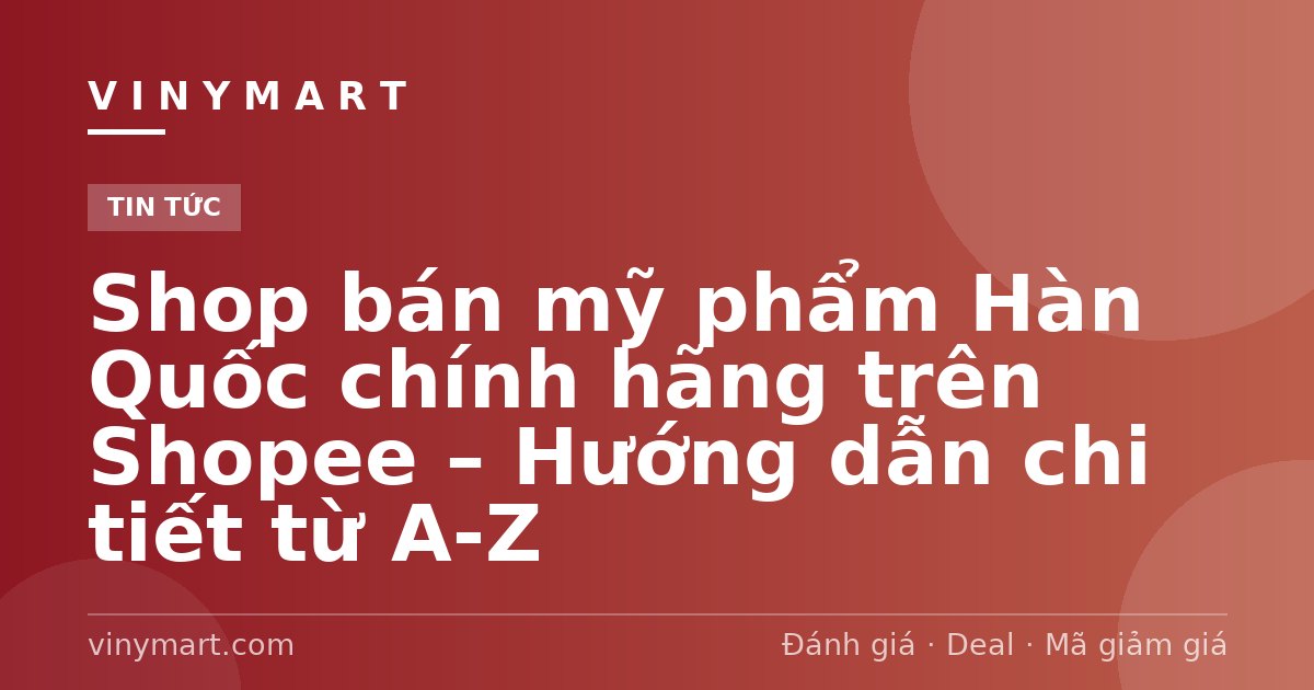 Shop bán mỹ phẩm Hàn Quốc chính hãng trên Shopee – Hướng dẫn chi tiết từ A-Z
