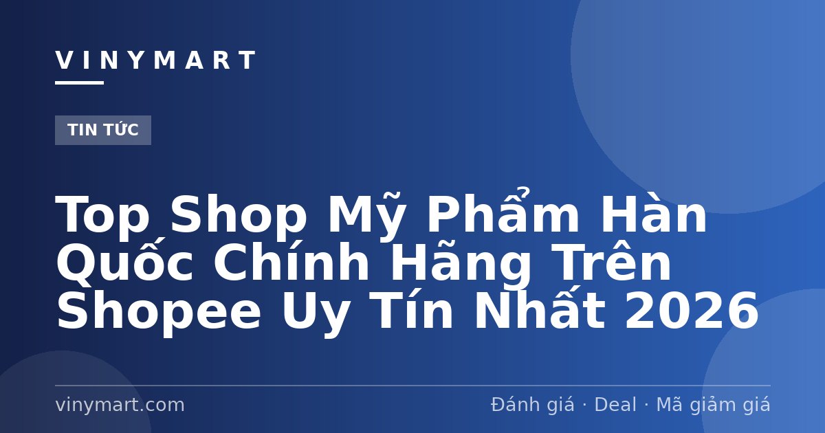 Top Shop Mỹ Phẩm Hàn Quốc Chính Hãng Trên Shopee Uy Tín Nhất 2026