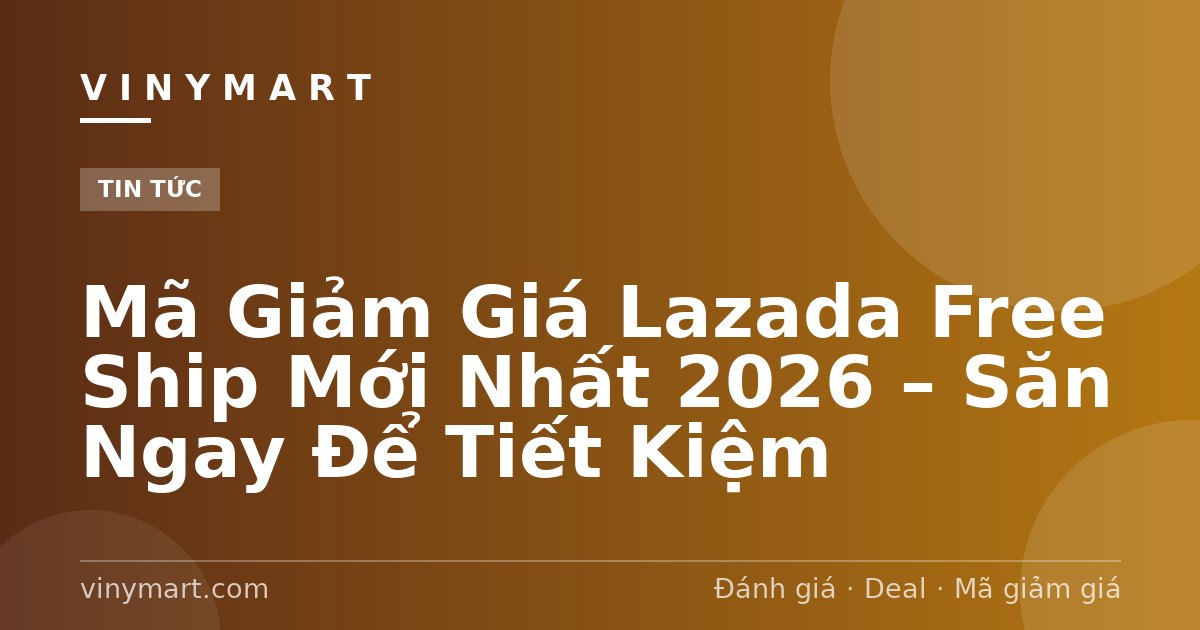 Mã Giảm Giá Lazada Free Ship Mới Nhất 2026 – Săn Ngay Để Tiết Kiệm