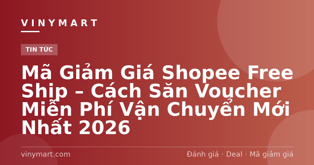 Mã Giảm Giá Shopee Free Ship – Cách Săn Voucher Miễn Phí Vận Chuyển Mới Nhất 2026