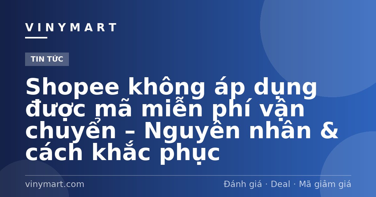 Shopee không áp dụng được mã miễn phí vận chuyển – Nguyên nhân & cách khắc phục