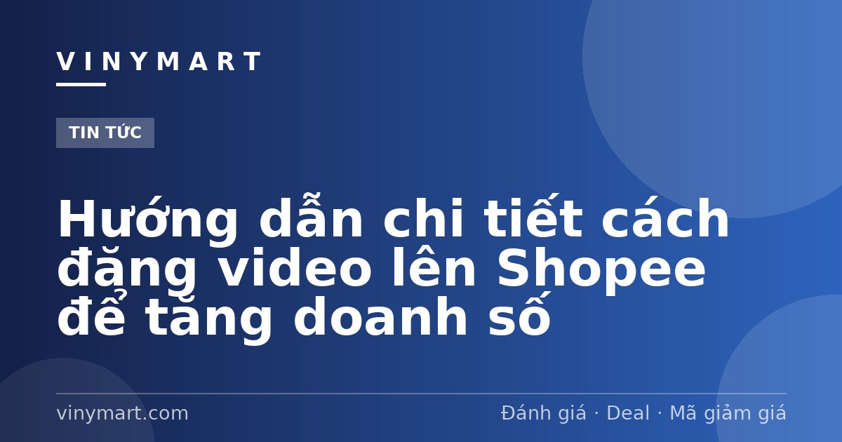Hướng dẫn chi tiết cách đăng video lên Shopee để tăng doanh số