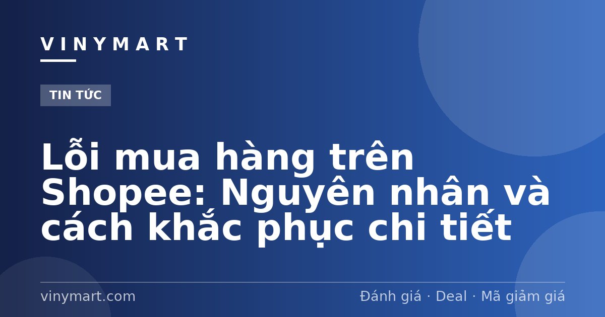 Lỗi mua hàng trên Shopee: Nguyên nhân và cách khắc phục chi tiết