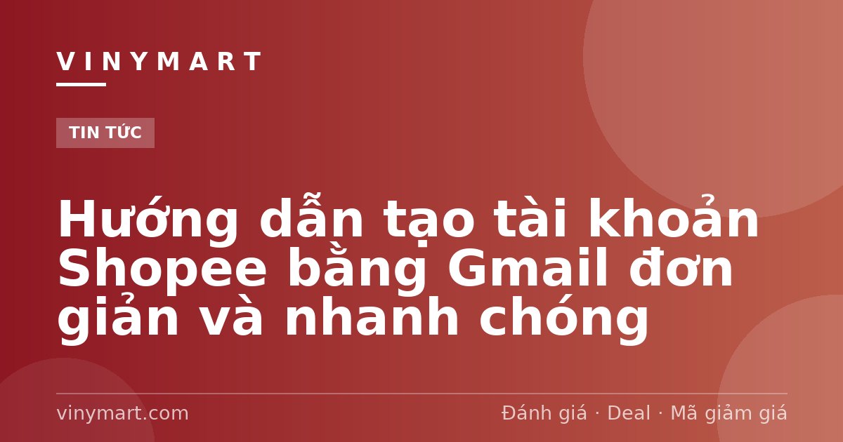 Hướng dẫn tạo tài khoản Shopee bằng Gmail đơn giản và nhanh chóng