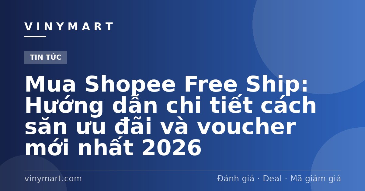 Mua Shopee Free Ship: Hướng dẫn chi tiết cách săn ưu đãi và voucher mới nhất 2026