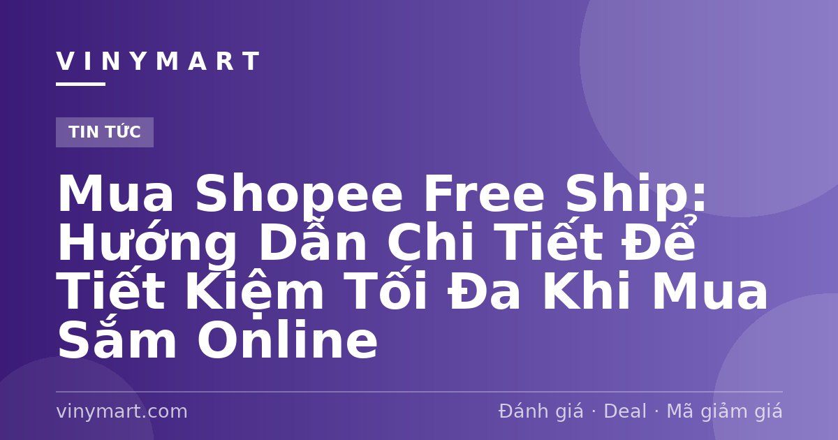 Mua Shopee Free Ship: Hướng Dẫn Chi Tiết Để Tiết Kiệm Tối Đa Khi Mua Sắm Online