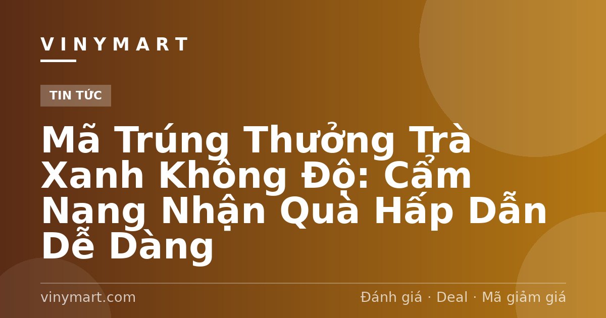 Mã Trúng Thưởng Trà Xanh Không Độ: Cẩm Nang Nhận Quà Hấp Dẫn Dễ Dàng