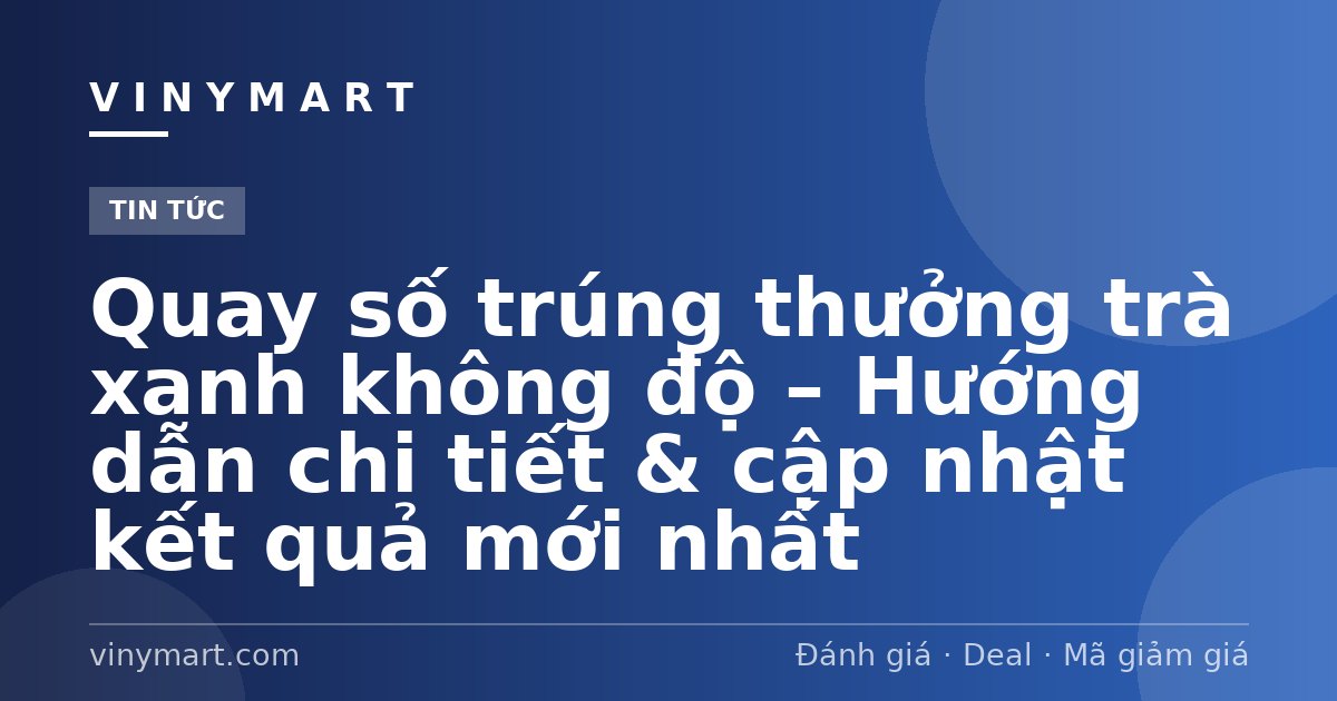 Quay số trúng thưởng trà xanh không độ – Hướng dẫn chi tiết & cập nhật kết quả mới nhất