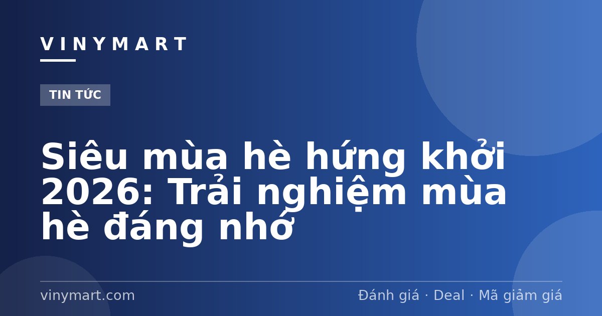 Siêu mùa hè hứng khởi 2026: Trải nghiệm mùa hè đáng nhớ