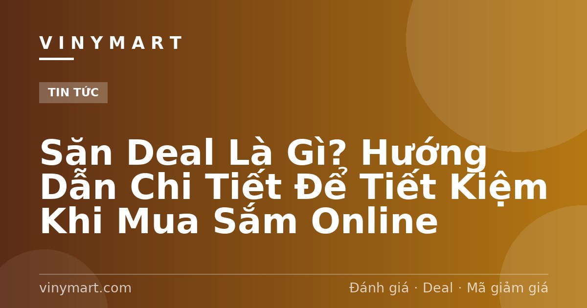 Săn Deal Là Gì? Hướng Dẫn Chi Tiết Để Tiết Kiệm Khi Mua Sắm Online