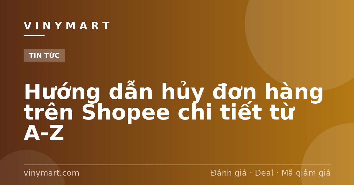 Hướng dẫn hủy đơn hàng trên Shopee chi tiết từ A-Z