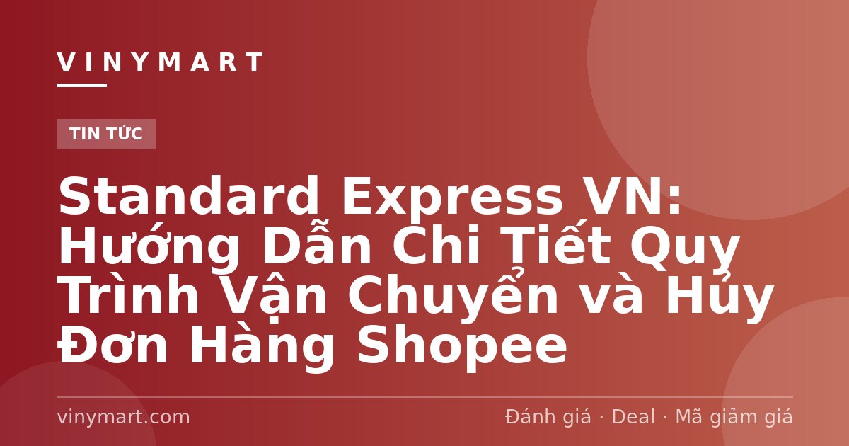 Standard Express VN: Hướng Dẫn Chi Tiết Quy Trình Vận Chuyển và Hủy Đơn Hàng Shopee