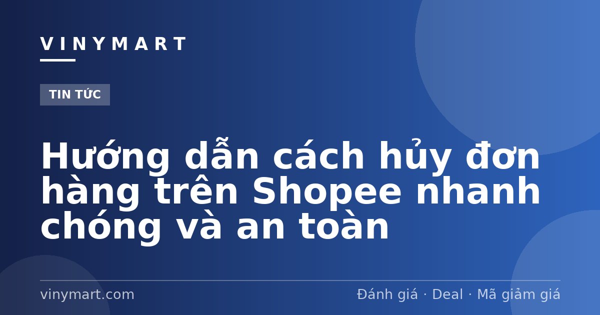 Hướng dẫn cách hủy đơn hàng trên Shopee nhanh chóng và an toàn
