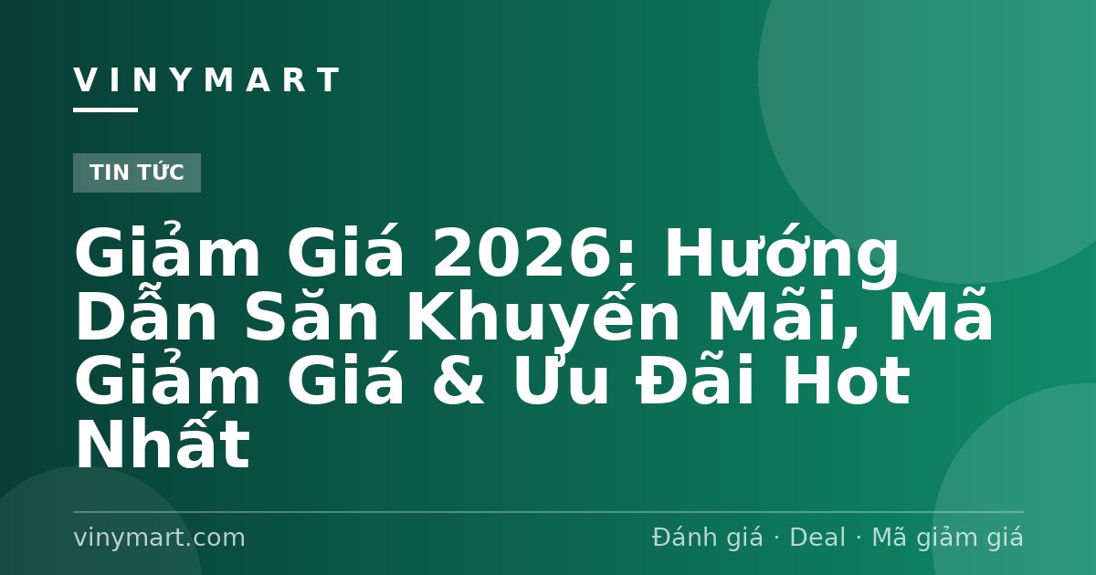 Giảm Giá 2026: Hướng Dẫn Săn Khuyến Mãi, Mã Giảm Giá & Ưu Đãi Hot Nhất